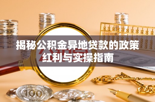 张店揭秘公积金异地贷款的政策红利与实操指南