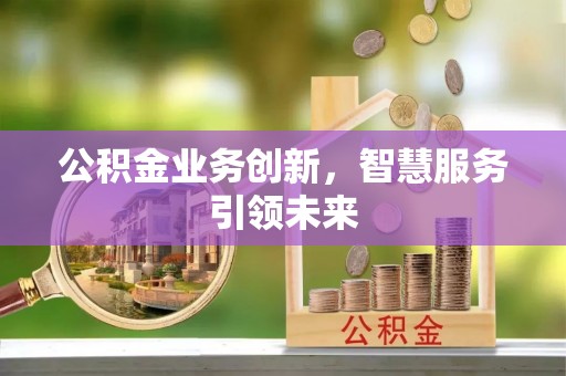 张店公积金业务创新，智慧服务引领未来
