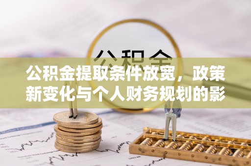 张店公积金提取条件放宽，政策新变化与个人财务规划的影响