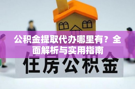 张店公积金提取代办哪里有？全面解析与实用指南