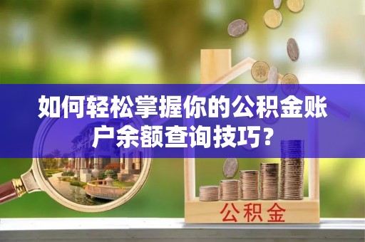 张店如何轻松掌握你的公积金账户余额查询技巧？