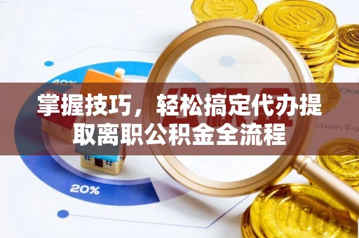 张店掌握技巧，轻松搞定代办提取离职公积金全流程