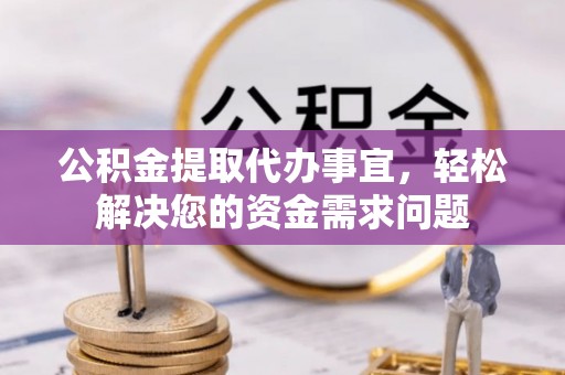 张店公积金提取代办事宜，轻松解决您的资金需求问题