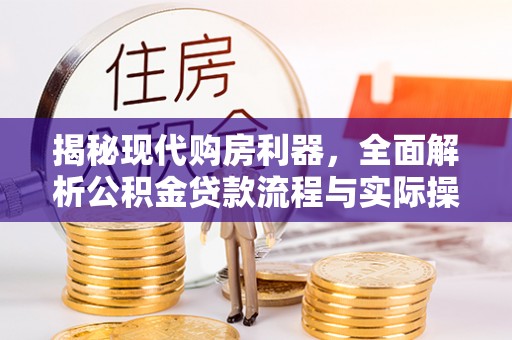 张店揭秘现代购房利器，全面解析公积金贷款流程与实际操作指南