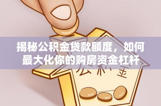 张店揭秘公积金贷款额度，如何最大化你的购房资金杠杆