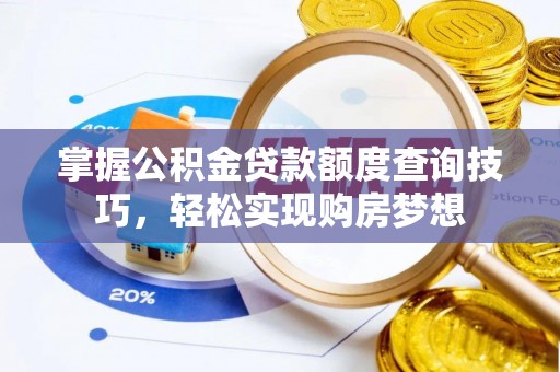 张店掌握公积金贷款额度查询技巧，轻松实现购房梦想
