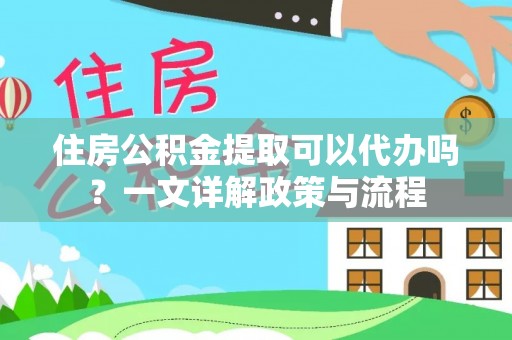 张店住房公积金提取可以代办吗？一文详解政策与流程