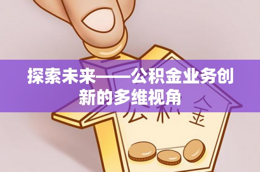 张店探索未来——公积金业务创新的多维视角