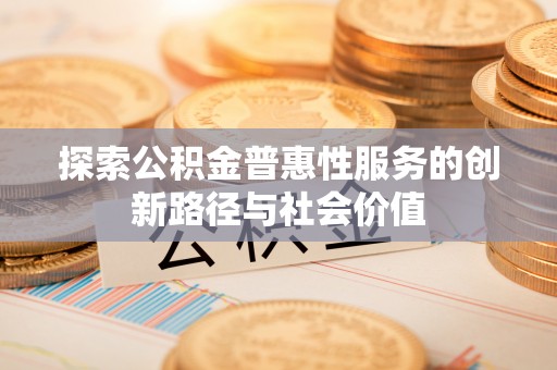 张店探索公积金普惠性服务的创新路径与社会价值