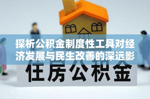 张店探析公积金制度性工具对经济发展与民生改善的深远影响