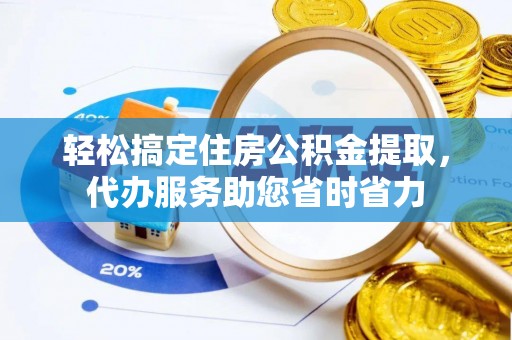 张店轻松搞定住房公积金提取，代办服务助您省时省力
