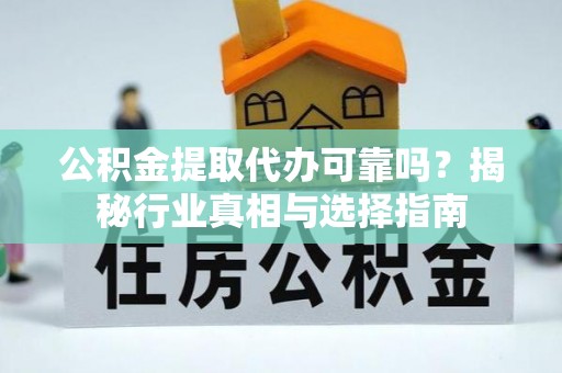 张店公积金提取代办可靠吗？揭秘行业真相与选择指南