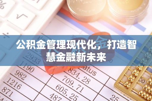 张店公积金管理现代化，打造智慧金融新未来