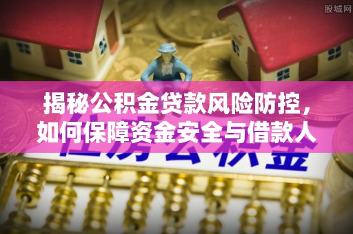 张店揭秘公积金贷款风险防控，如何保障资金安全与借款人权益