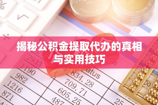 张店揭秘公积金提取代办的真相与实用技巧