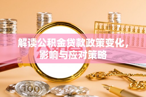 张店解读公积金贷款政策变化，影响与应对策略