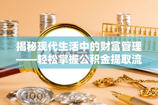 张店揭秘现代生活中的财富管理——轻松掌握公积金提取流程的艺术