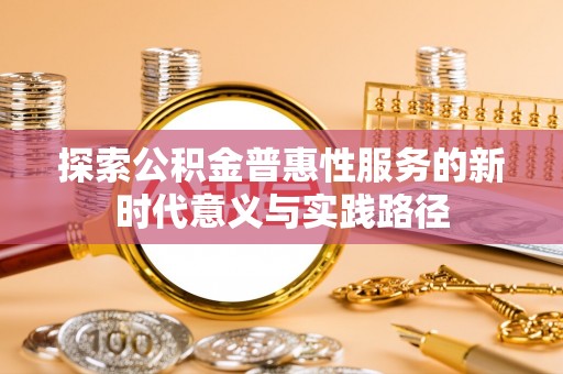 张店探索公积金普惠性服务的新时代意义与实践路径