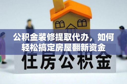 张店公积金装修提取代办，如何轻松搞定房屋翻新资金
