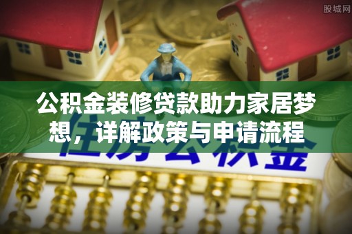 张店公积金装修贷款助力家居梦想，详解政策与申请流程