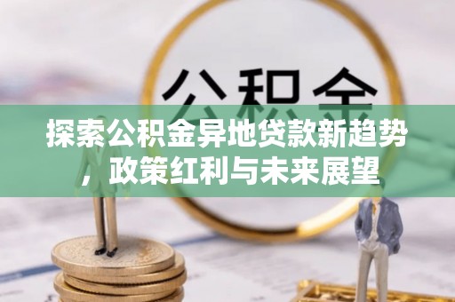 张店探索公积金异地贷款新趋势，政策红利与未来展望