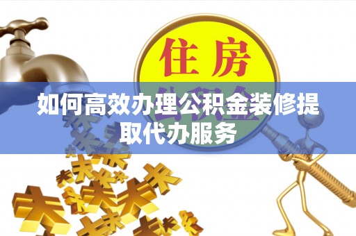 张店如何高效办理公积金装修提取代办服务