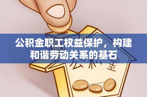 张店公积金职工权益保护，构建和谐劳动关系的基石