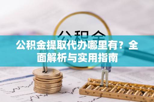 张店公积金提取代办哪里有？全面解析与实用指南