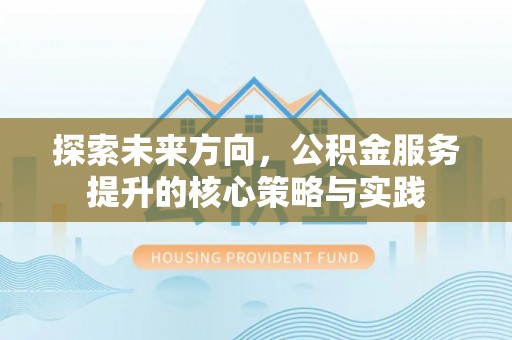 张店探索未来方向，公积金服务提升的核心策略与实践