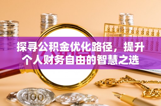 张店探寻公积金优化路径，提升个人财务自由的智慧之选