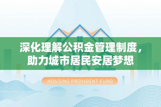 张店深化理解公积金管理制度，助力城市居民安居梦想