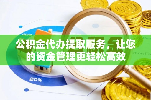 张店公积金代办提取服务，让您的资金管理更轻松高效