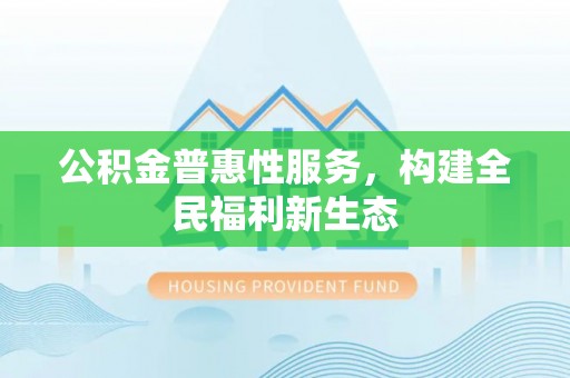 张店公积金普惠性服务，构建全民福利新生态