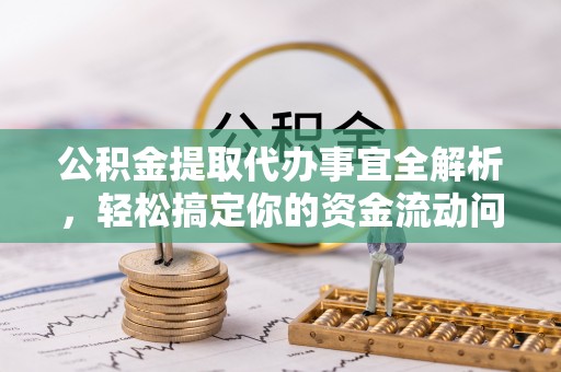 张店公积金提取代办事宜全解析，轻松搞定你的资金流动问题