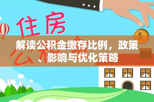 张店解读公积金缴存比例，政策、影响与优化策略