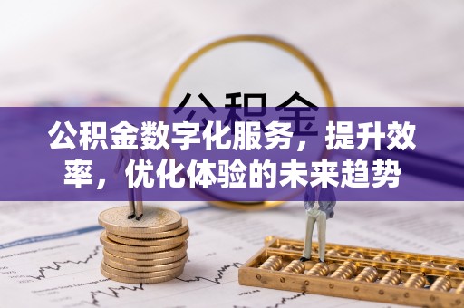 张店公积金数字化服务，提升效率，优化体验的未来趋势