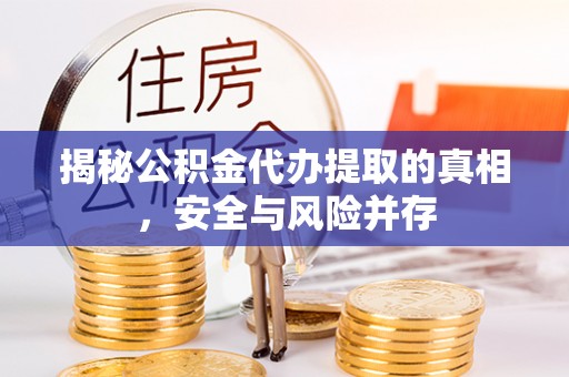 张店揭秘公积金代办提取的真相，安全与风险并存