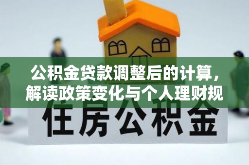 张店公积金贷款调整后的计算，解读政策变化与个人理财规划