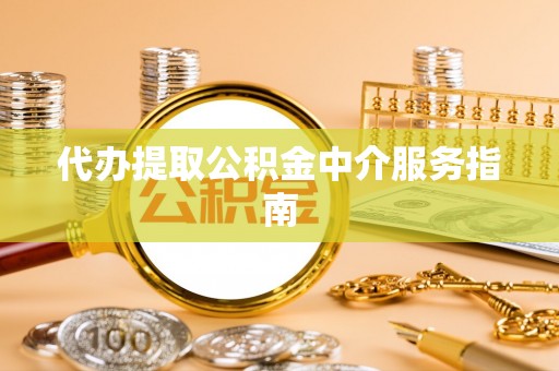 张店代办提取公积金中介服务指南