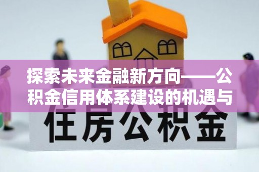 张店探索未来金融新方向——公积金信用体系建设的机遇与挑战