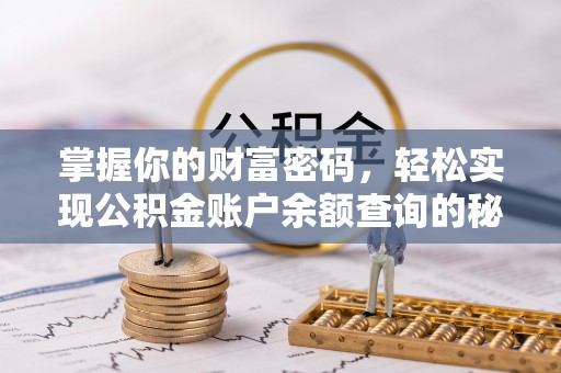 张店掌握你的财富密码，轻松实现公积金账户余额查询的秘诀