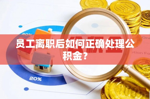 张店员工离职后如何正确处理公积金？