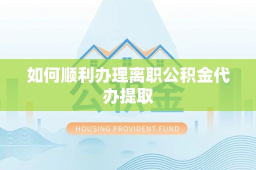 张店如何顺利办理离职公积金代办提取