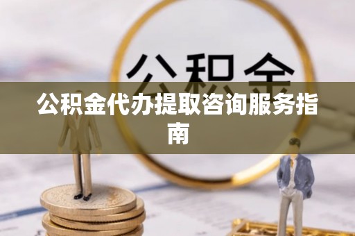 张店公积金代办提取咨询服务指南