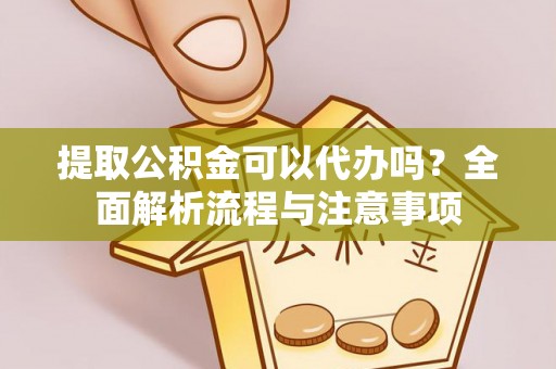 张店提取公积金可以代办吗？全面解析流程与注意事项