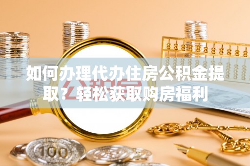 张店如何办理代办住房公积金提取？轻松获取购房福利