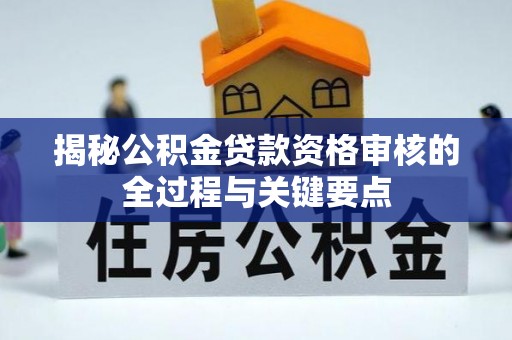 张店揭秘公积金贷款资格审核的全过程与关键要点