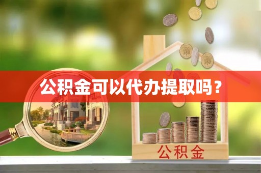 张店公积金可以代办提取吗？