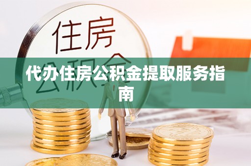 张店代办住房公积金提取服务指南