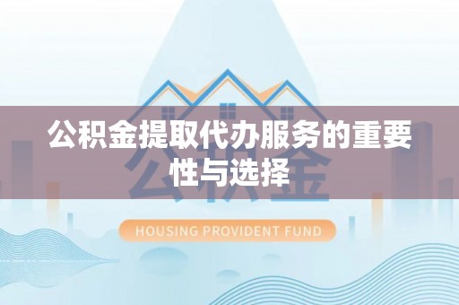 张店公积金提取代办服务的重要性与选择